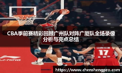 CBA季前赛精彩回顾广州队对阵广厦队全场录像分析与亮点总结