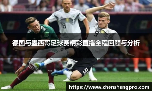 德国与墨西哥足球赛精彩直播全程回顾与分析