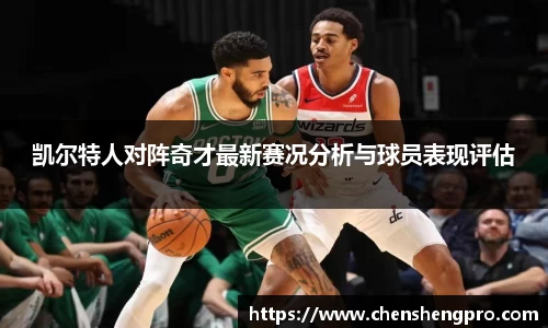 凯尔特人对阵奇才最新赛况分析与球员表现评估